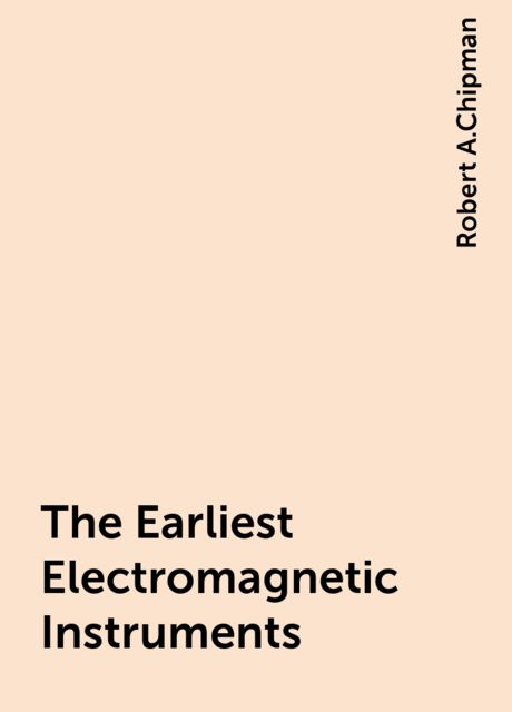 The Earliest Electromagnetic Instruments, Robert A.Chipman