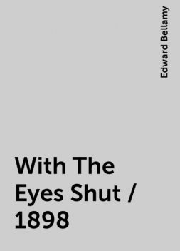 With The Eyes Shut / 1898, Edward Bellamy