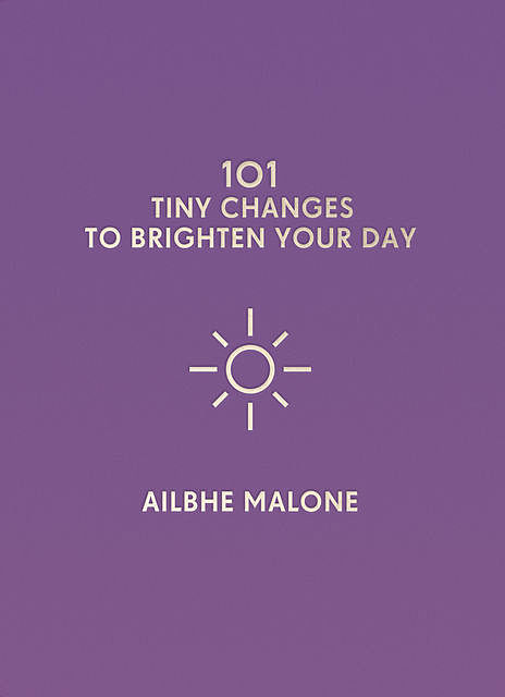 101 Tiny Changes to Brighten Your Day, Ailbhe Malone
