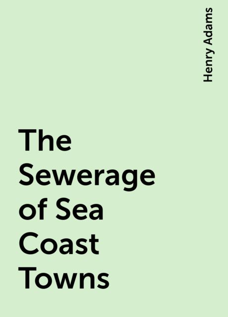 The Sewerage of Sea Coast Towns, Henry Adams
