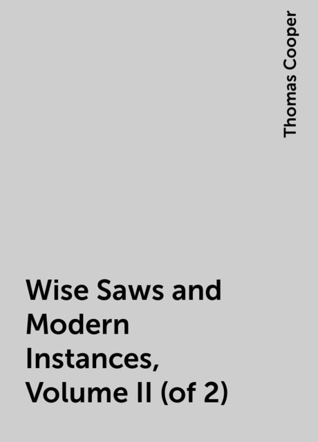 Wise Saws and Modern Instances, Volume II (of 2), Thomas Cooper