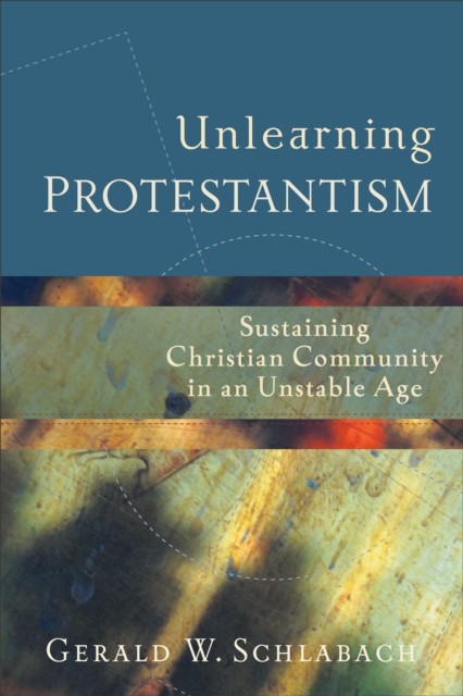 Unlearning Protestantism, Gerald W.Schlabach