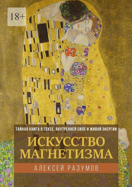 Искусство магнетизма. Тайная книга о сексе, внутренней силе и живой энергии, Алексей Разумов