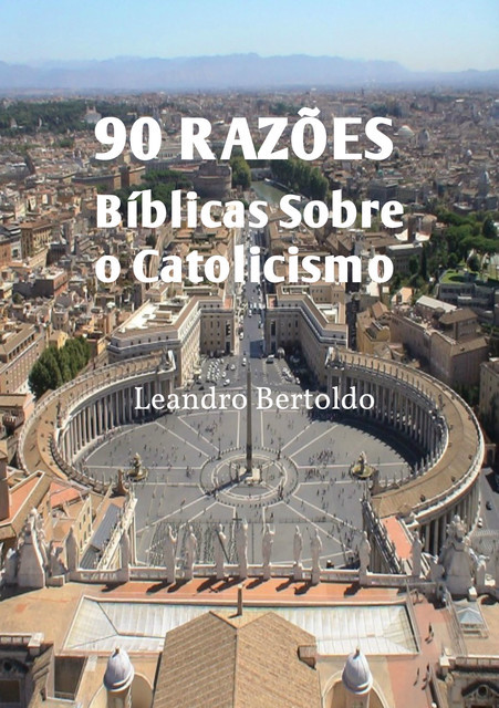 90 Razões Bíblicas Sobre o Catolicismo, Leandro Bertoldo
