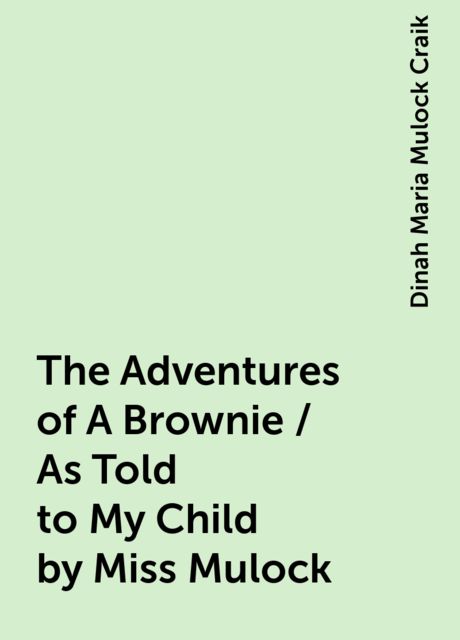 The Adventures of A Brownie / As Told to My Child by Miss Mulock, Dinah Maria Mulock Craik