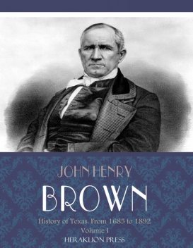 History of Texas: From 1685 to 1892 Volume I, John Brown