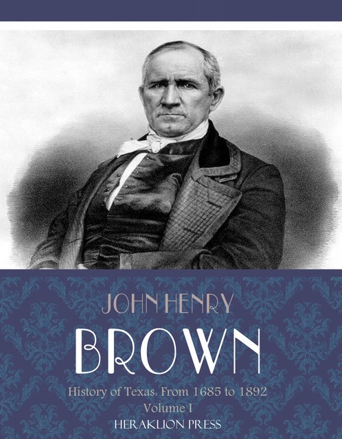 History of Texas: From 1685 to 1892 Volume I, John Brown