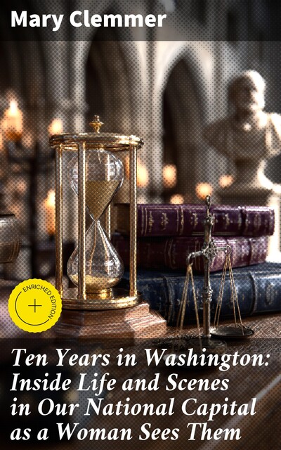 Ten Years in Washington: Inside Life and Scenes in Our National Capital as a Woman Sees Them, Mary Clemmer