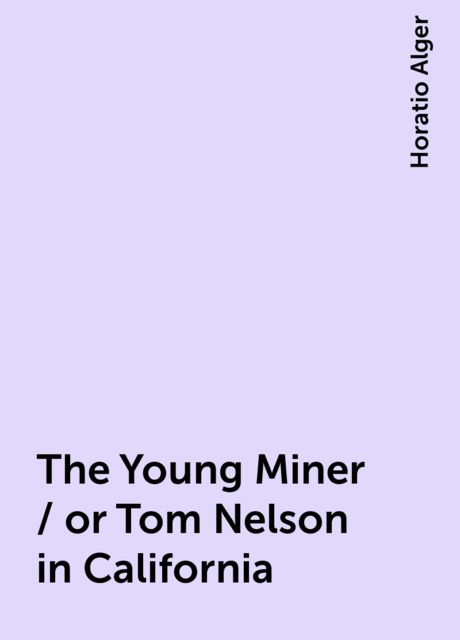 The Young Miner / or Tom Nelson in California, Horatio Alger