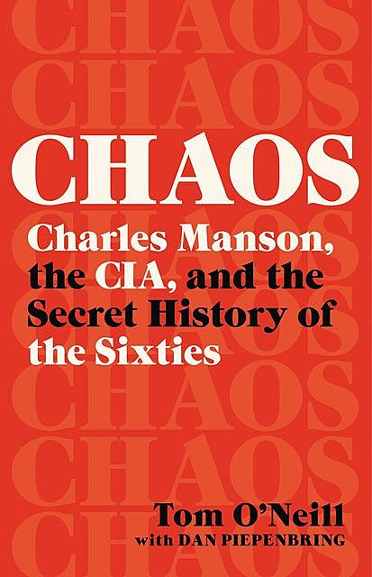 Chaos : Charles Manson, the CIA, and the Secret History of the Sixties, Tom O'Neill, Dan, Dan Piepenbring, Piepenbring
