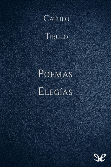 Poemas & Elegías, Albio Tibulo, Gayo Valerio Catulo