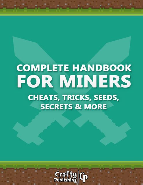 Complete Handbook for Miners – Cheats, Tricks, Seeds, Secrets & More: (An Unofficial Minecraft Book), Crafty Publishing