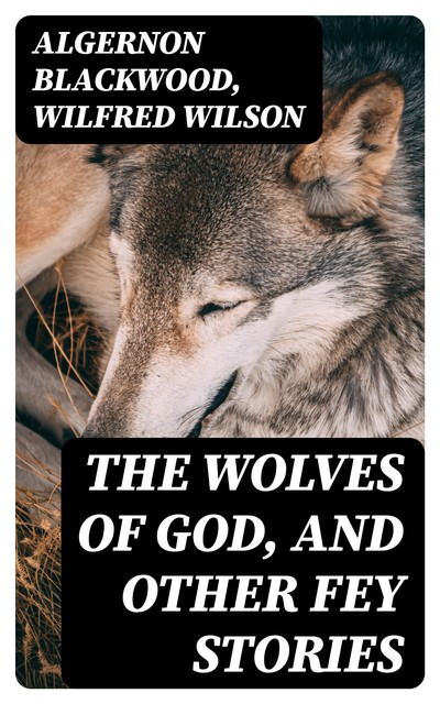 The Wolves of God, and Other Fey Stories, Algernon Blackwood, Wilfred Wilson