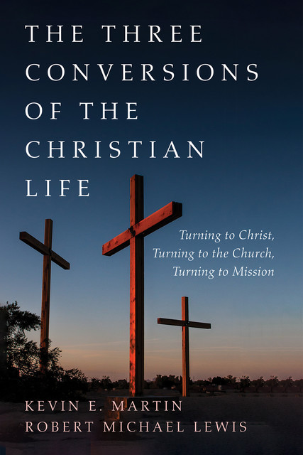 The Three Conversions of the Christian Life, Robert Lewis, Kevin Martin
