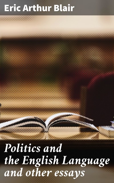 Politics and the English Language and other essays, Eric Blair