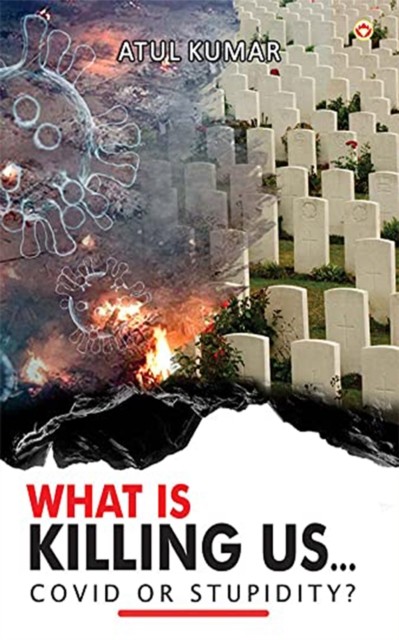 What is Killing Us… Covid or Stupidity, Atul Kumar
