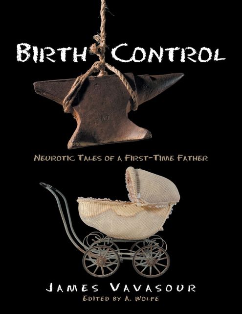 Birth Control: Neurotic Tales of a First Time Father, James Vavasour