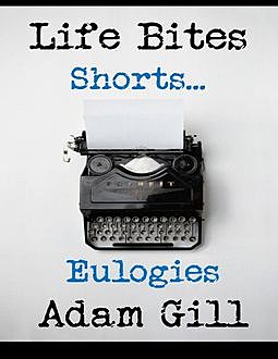 Life Bites Shorts… Eulogies, Adam Gill