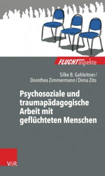 Psychosoziale und traumapädagogische Arbeit mit geflüchteten Menschen, Silke Birgitta Gahleitner, Dorothea Zimmermann, Dima Zito