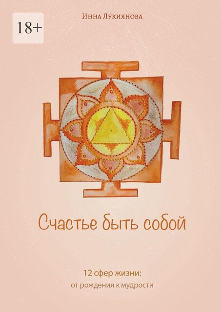 Счастье быть собой. 12 сфер жизни: от рождения к мудрости, Инна Лукиянова