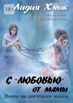 С «любовью» от мамы. Почему мы притягиваем мудаков, Лидия Хнык