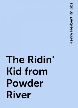 The Ridin' Kid from Powder River, Henry Herbert Knibbs