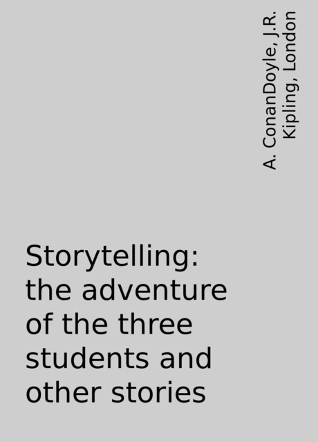 Storytelling: the adventure of the three students and other stories, London, A. ConanDoyle, J.R. Kipling