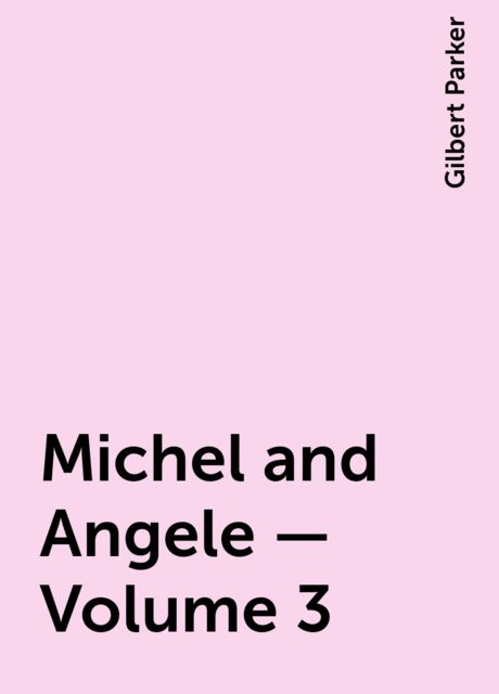 Michel and Angele — Volume 3, Gilbert Parker