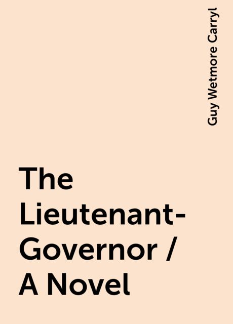 The Lieutenant-Governor / A Novel, Guy Wetmore Carryl