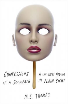 Confessions of a Sociopath: A Life Spent Hiding in Plain Sight, M.E.Thomas