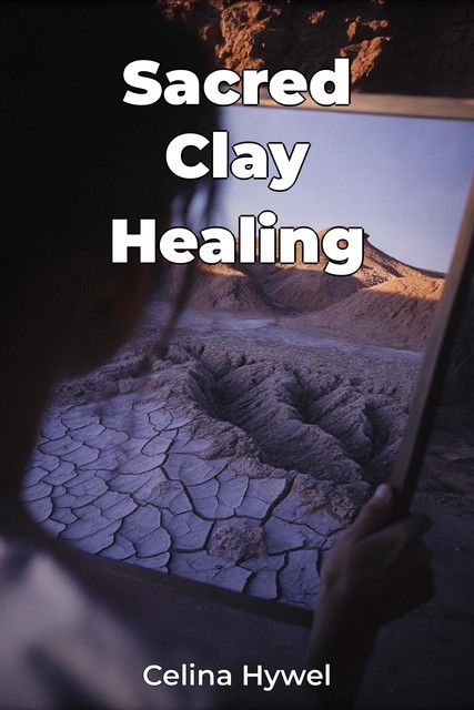 Sacred Clay Healing, Celina Hywel