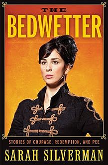 The Bedwetter: Stories of Courage, Redemption, and Pee, Sarah Silverman