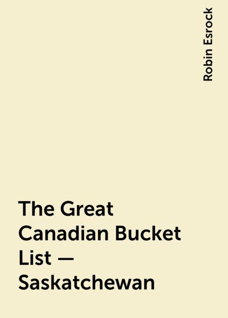The Great Canadian Bucket List — Saskatchewan, Robin Esrock
