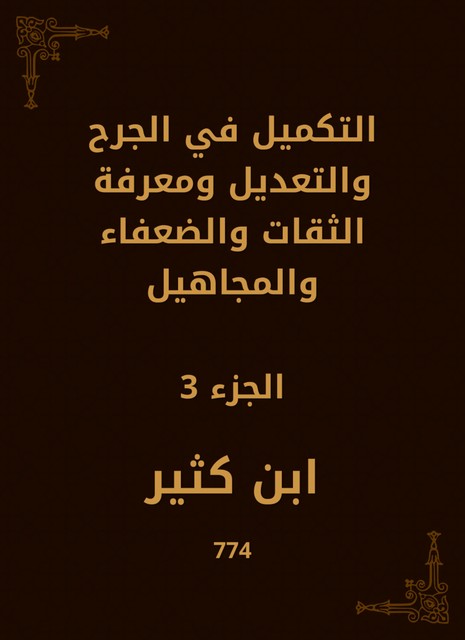 التكميل في الجرح والتعديل ومعرفة الثقات والضعفاء والمجاهيل, ابن كثير