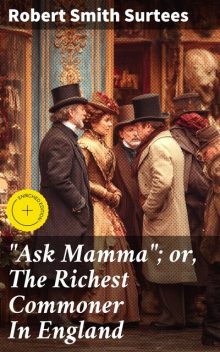 “Ask Mamma”; or, The Richest Commoner In England, Robert Smith Surtees