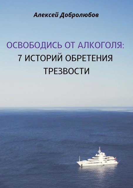 Освободись от алкоголя. 7 историй обретения трезвости, Алексей Добролюбов