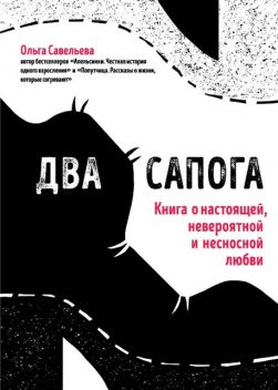 Два сапога. Книга о настоящей, невероятной и несносной любви, Ольга Савельева