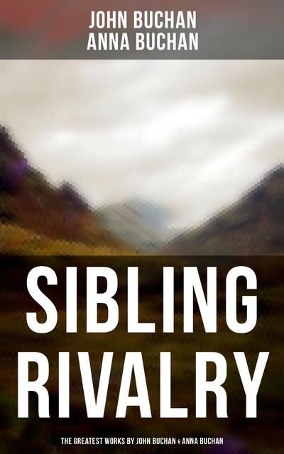 Sibling Rivalry: The Greatest Works by John Buchan & Anna Buchan, John Buchan, Anna Buchan
