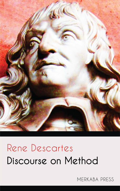 Discourse on the Method of Rightly Conducting One's Reason and of Seeking Truth in the Sciences, Rene Descartes