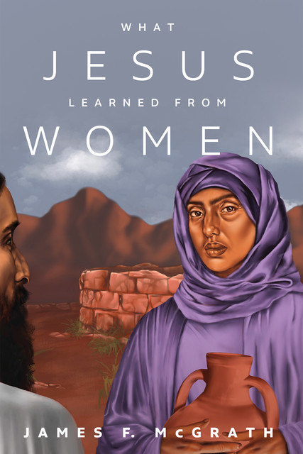 What Jesus Learned from Women, James F.McGrath