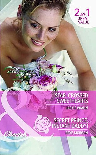 Star-Crossed Sweethearts / Secret Prince, Instant Daddy, Jackie Braun, Raye Morgan