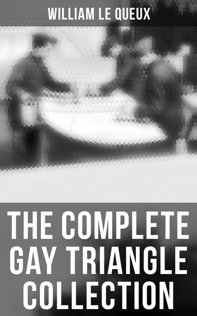 The Complete Gay Triangle Collection, William Le Queux