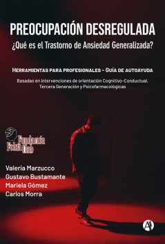 Preocupación desregulada. ¿Qué es el trastorno de ansiedad generalizada, Carlos Morra, Gustavo Bustamante, Mariela Gómez, Valeria Marzucco