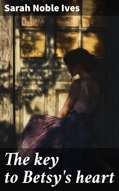 The key to Betsy's heart, Sarah Noble Ives