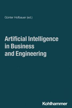 Artificial Intelligence in Business and Engineering, Jan Joosten, Agata Labiak, Alexander Hahn, Alexander Jesser, Bingding Huang, Georg Wimmer, Günther Singer, Katharina Klug, Katherine Fitch, Lingle Zhou, Markus Westner, Nur Amin, Phil Nemeth, Ruimei Zhou, Sven Winkelmann, Volker Bilgram, Yuki Hagiwara