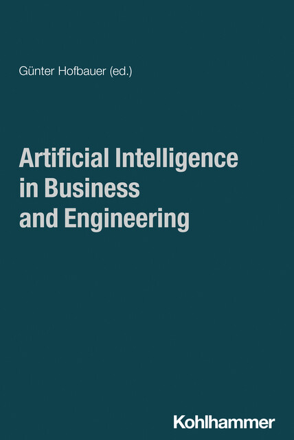 Artificial Intelligence in Business and Engineering, Jan Joosten, Agata Labiak, Alexander Hahn, Alexander Jesser, Bingding Huang, Georg Wimmer, Günther Singer, Katharina Klug, Katherine Fitch, Lingle Zhou, Markus Westner, Nur Amin, Phil Nemeth, Ruimei Zhou, Sven Winkelmann, Volker Bilgram, Yuki Hagiwara