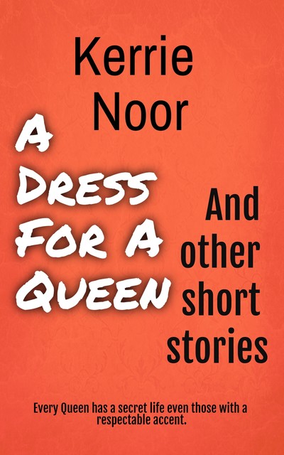 A Dress For A Queen And Other Short Stories, Kerrie Noor