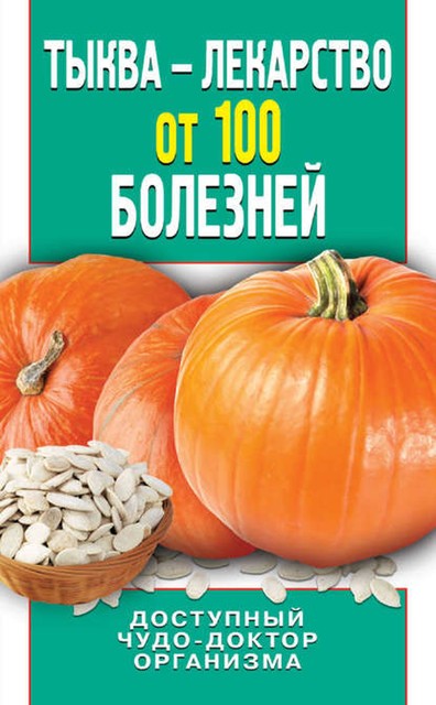 Тыква – лекарство от 100 болезней. Доступный чудо-доктор организма, Ирина Зайцева