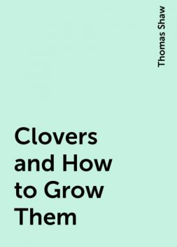 Clovers and How to Grow Them, Thomas Shaw