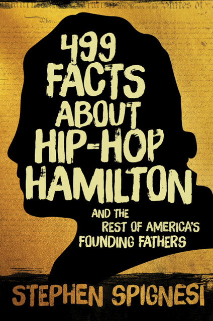499 Facts about Hip-Hop Hamilton and the Rest of America?s Founding Fathers, Stephen Spignesi